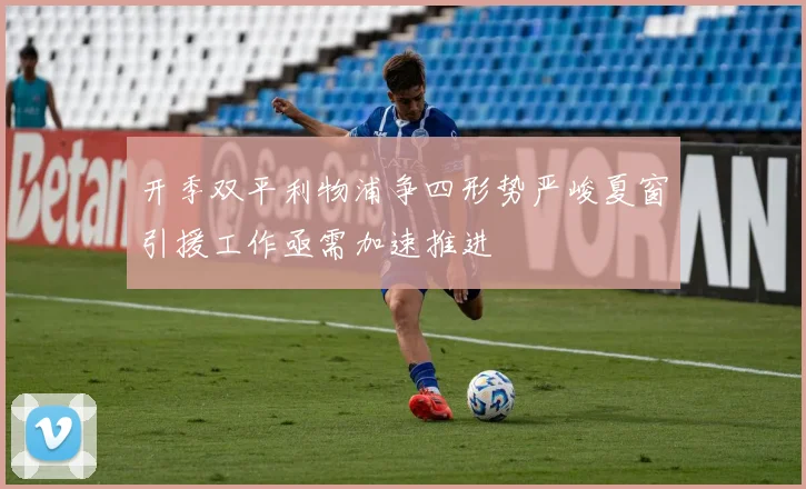 开季双平利物浦争四形势严峻夏窗引援工作亟需加速推进