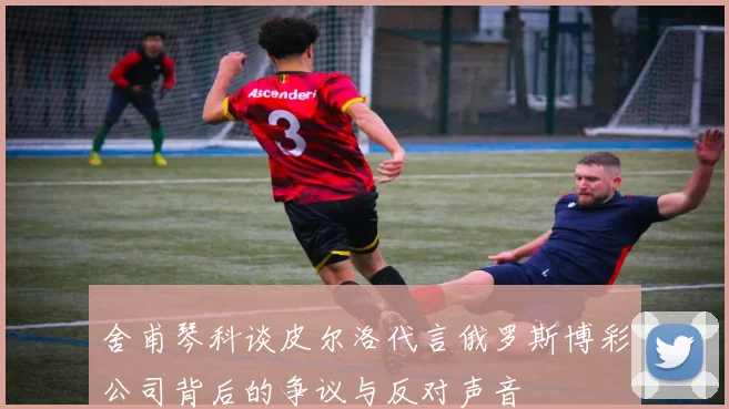 舍甫琴科谈皮尔洛代言俄罗斯博彩公司背后的争议与反对声音