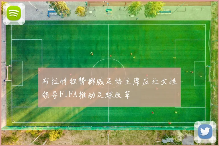 布拉特称赞挪威足协主席应让女性领导FIFA推动足球改革