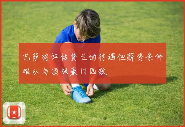 巴萨将评估费兰的待遇但薪资条件难以与顶级豪门匹敌